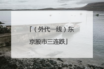 （外代一线）东京股市三连跌